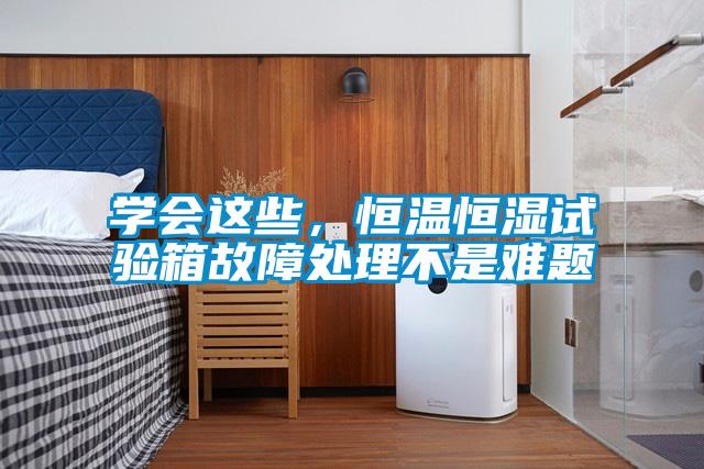 學會這些,恒溫恒濕試驗箱故障處理不是難題