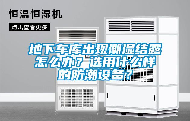 地下車庫出現潮濕結露怎么辦？選用什么樣的防潮設備？