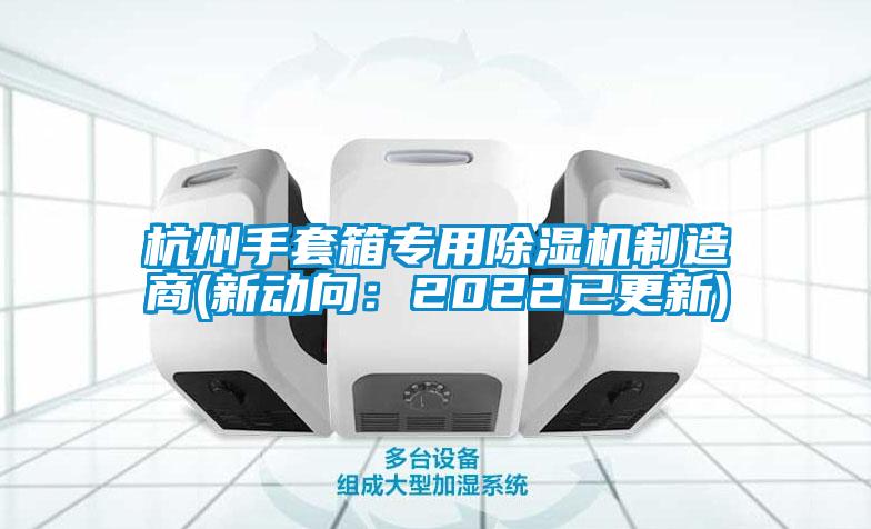 杭州手套箱專用除濕機制造商(新動向:2022已更新)