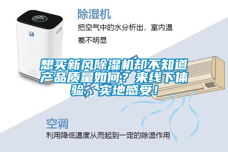 想買新風(fēng)除濕機卻不知道產(chǎn)品質(zhì)量如何？來線下體驗，實地感受！