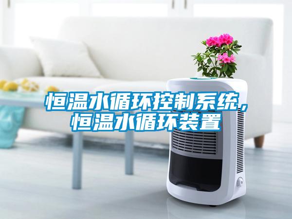 恒溫水循環(huán)控制系統(tǒng),恒溫水循環(huán)裝置