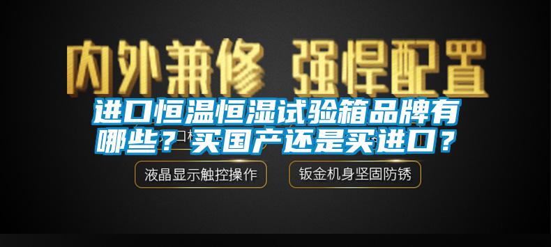 進口恒溫恒濕試驗箱品牌有哪些?買國產還是買進口?