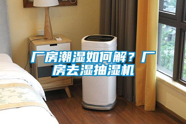 廠房潮濕如何解?廠房去濕抽濕機