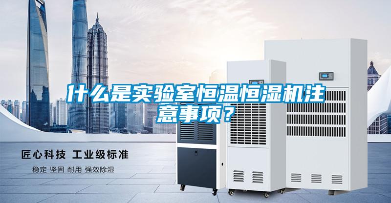 什么是實驗室恒溫恒濕機注意事項？