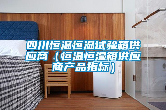 四川恒溫恒濕試驗箱供應商(恒溫恒濕箱供應商產品指標)