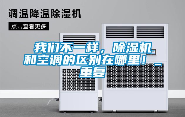 我們不一樣，除濕機和空調(diào)的區(qū)別在哪里！_重復