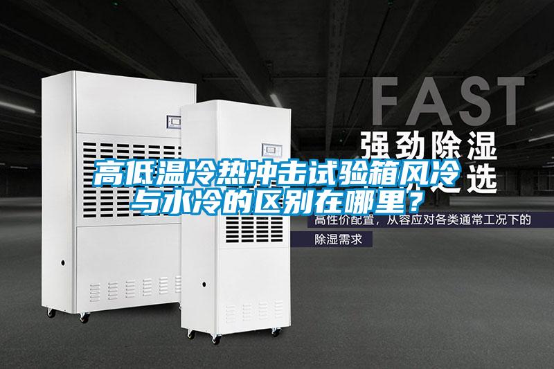 高低溫冷熱沖擊試驗箱風冷與水冷的區別在哪里？
