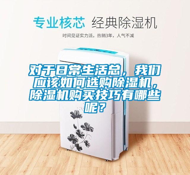 對(duì)于日常生活總，我們應(yīng)該如何選購除濕機(jī)，除濕機(jī)購買技巧有哪些呢？