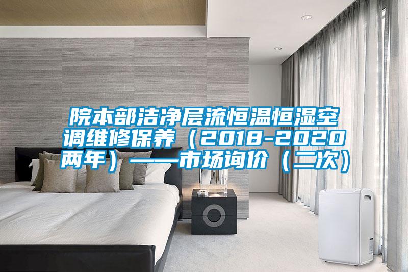 院本部潔凈層流恒溫恒濕空調(diào)維修保養(yǎng)(2018-2020兩年)——市場(chǎng)詢價(jià)(二次)