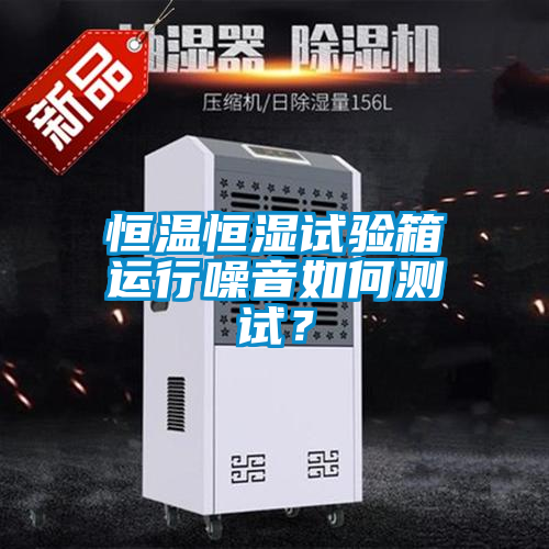 恒溫恒濕試驗(yàn)箱運(yùn)行噪音如何測試？