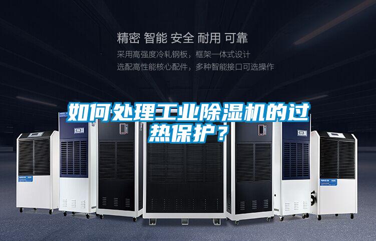 如何處理工業除濕機的過熱保護？