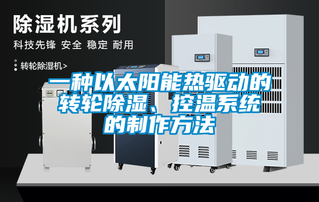 一種以太陽能熱驅(qū)動(dòng)的轉(zhuǎn)輪除濕、控溫系統(tǒng)的制作方法