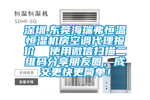 深圳.東莞海瑞弗恒溫恒濕機房空調代理報價  使用微信掃描二維碼分享朋友圈，成交更快更簡單！