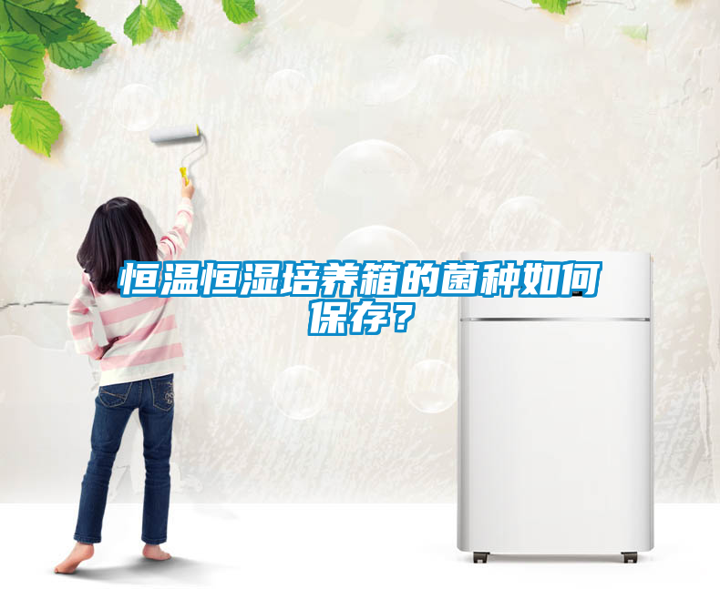 恒溫恒濕培養箱的菌種如何保存?