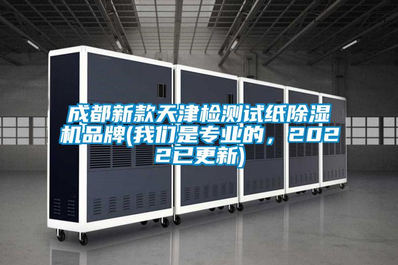 成都新款天津檢測(cè)試紙除濕機(jī)品牌(我們是專業(yè)的，2022已更新)