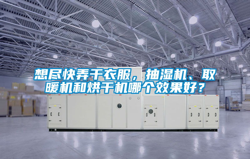 想盡快弄干衣服,抽濕機、取暖機和烘干機哪個效果好?