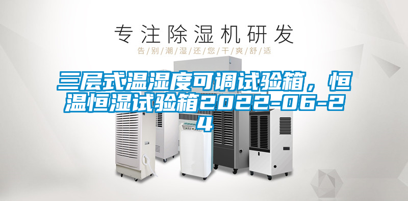三層式溫濕度可調(diào)試驗(yàn)箱，恒溫恒濕試驗(yàn)箱2022-06-24