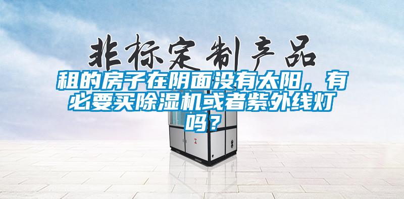 租的房子在陰面沒(méi)有太陽(yáng)，有必要買除濕機(jī)或者紫外線燈嗎？