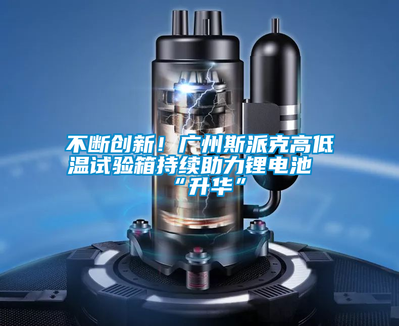 不斷創新！廣州斯派克高低溫試驗箱持續助力鋰電池“升華”