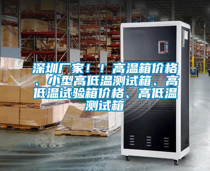 深圳廠家！！高溫箱價(jià)格、小型高低溫測試箱、高低溫試驗(yàn)箱價(jià)格、高低溫測試箱