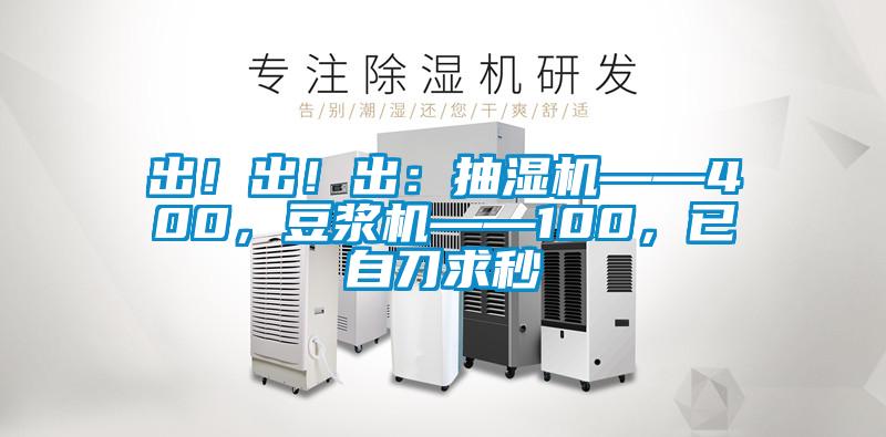 出！出！出：抽濕機——400，豆漿機——100，已自刀求秒