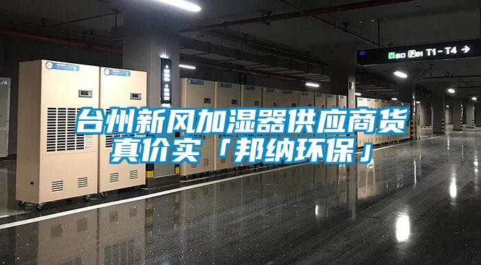 臺州新風加濕器供應商貨真價實「邦納環?！?/></p>
						    <p style=