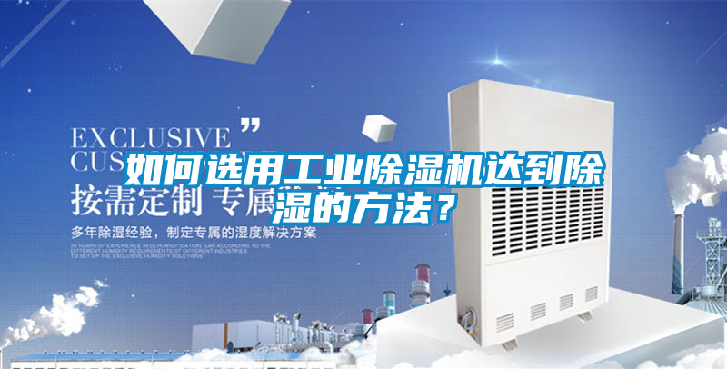 如何選用工業除濕機達到除濕的方法？