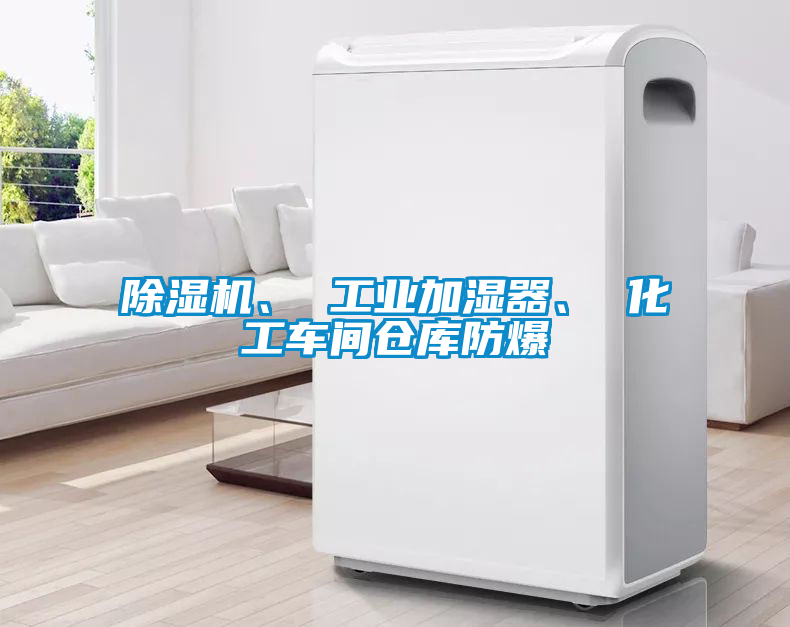 除濕機、 工業加濕器、 化工車間倉庫防爆