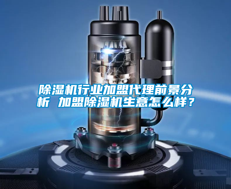 除濕機行業加盟代理前景分析 加盟除濕機生意怎么樣？