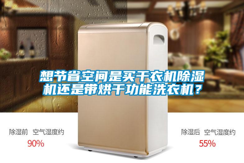 想節省空間是買干衣機除濕機還是帶烘干功能洗衣機？