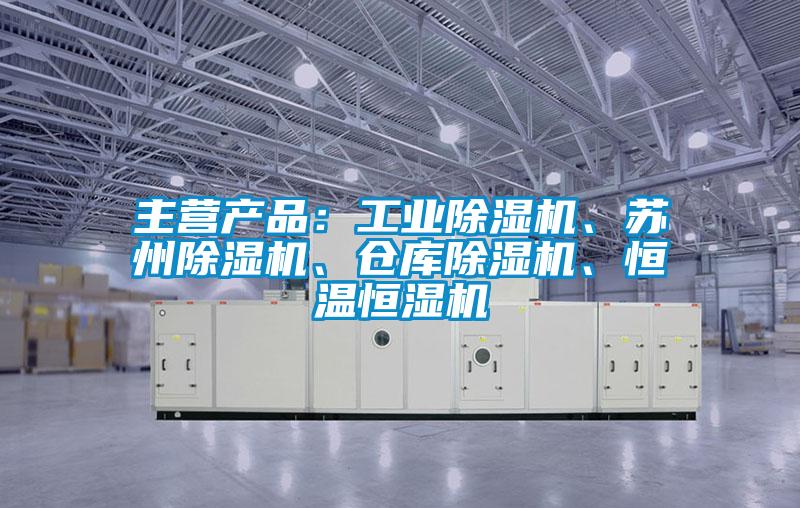 主營產品：工業(yè)除濕機、蘇州除濕機、倉庫除濕機、恒溫恒濕機