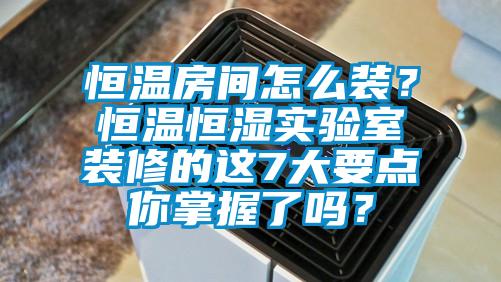 恒溫房間怎么裝?恒溫恒濕實驗室裝修的這7大要點你掌握了嗎?