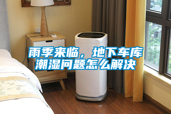 雨季來臨,地下車庫潮濕問題怎么解決
