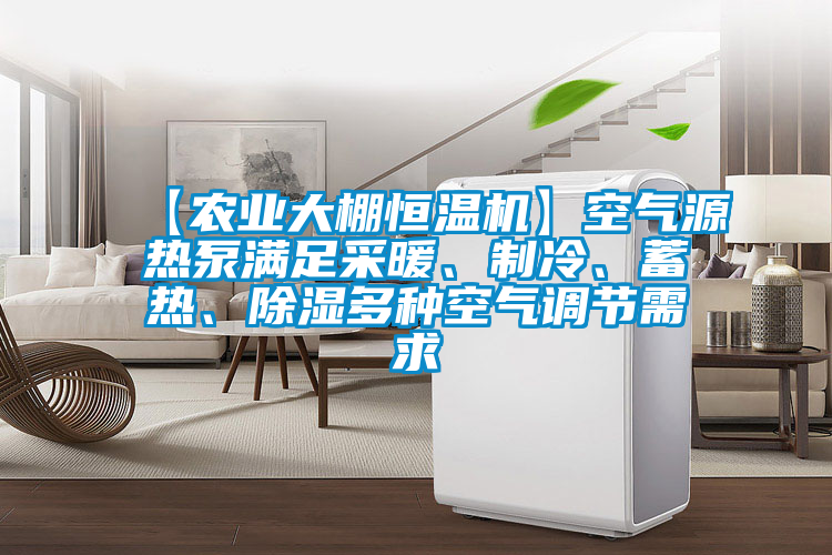 【農業大棚恒溫機】空氣源熱泵滿足采暖、制冷、蓄熱、除濕多種空氣調節需求
