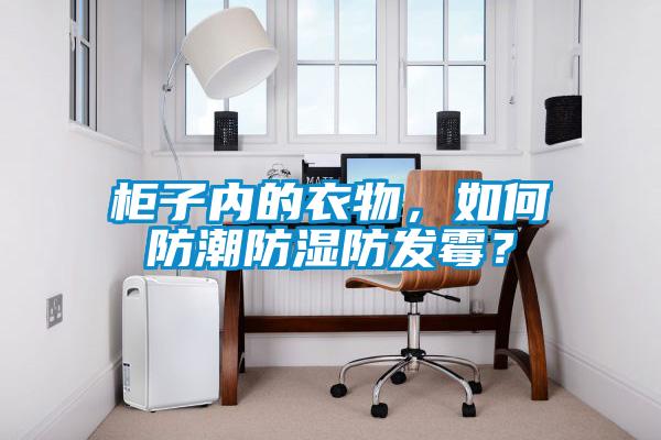 柜子內的衣物，如何防潮防濕防發霉？