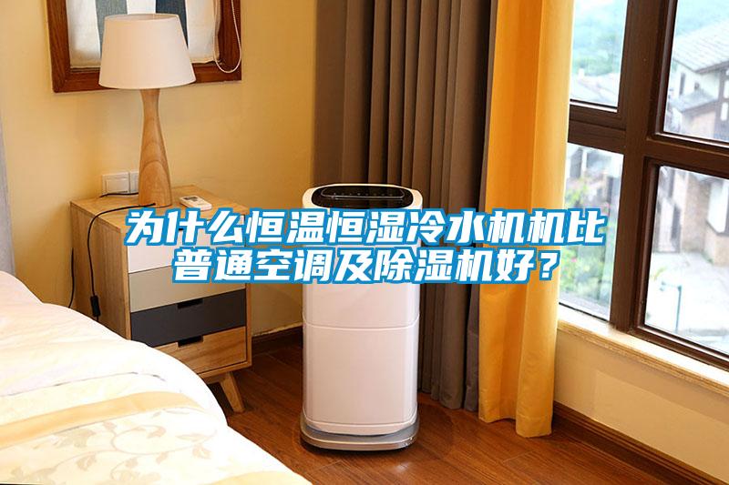 為什么恒溫恒濕冷水機機比普通空調及除濕機好？