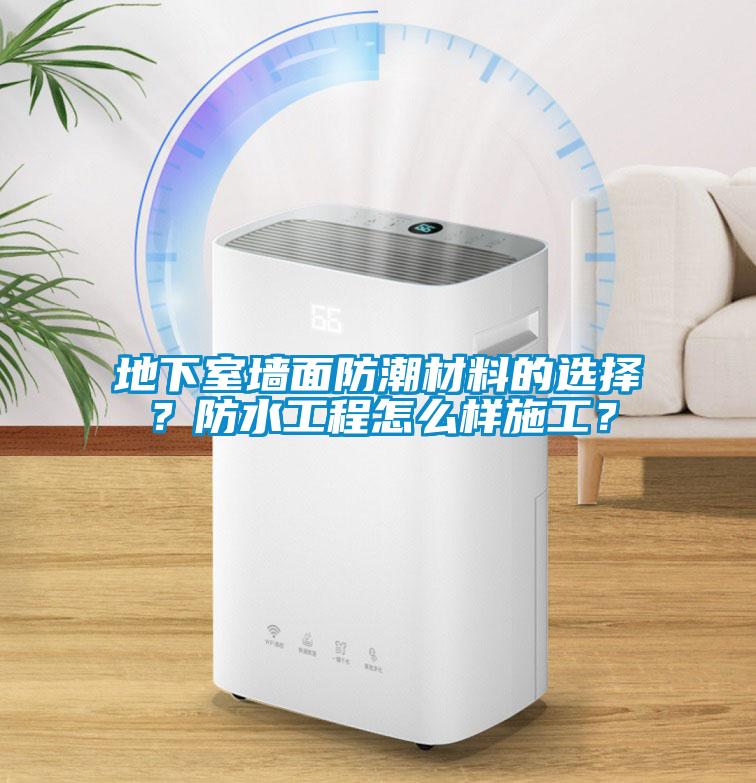 地下室墻面防潮材料的選擇？防水工程怎么樣施工？