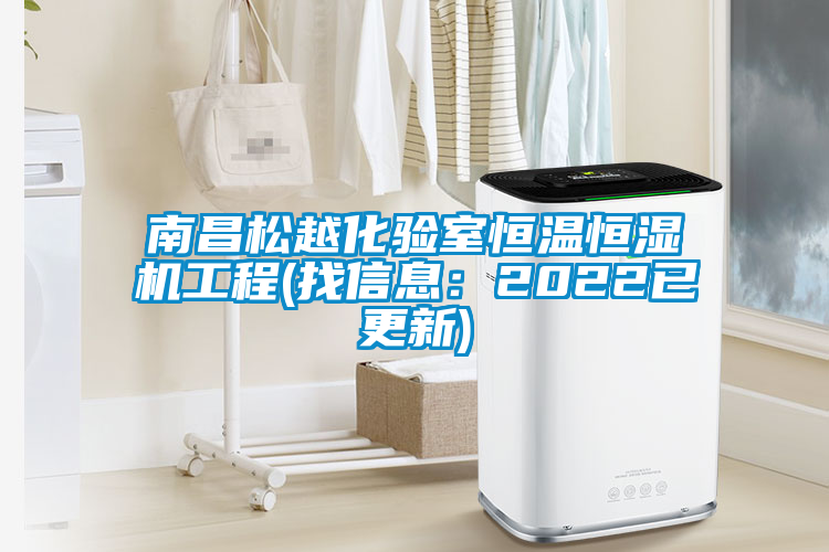 南昌松越化驗(yàn)室恒溫恒濕機(jī)工程(找信息:2022已更新)