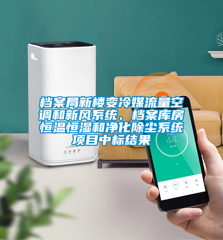 檔案局新樓變冷媒流量空調(diào)和新風系統(tǒng)、檔案庫房恒溫恒濕和凈化除塵系統(tǒng)項目中標結(jié)果