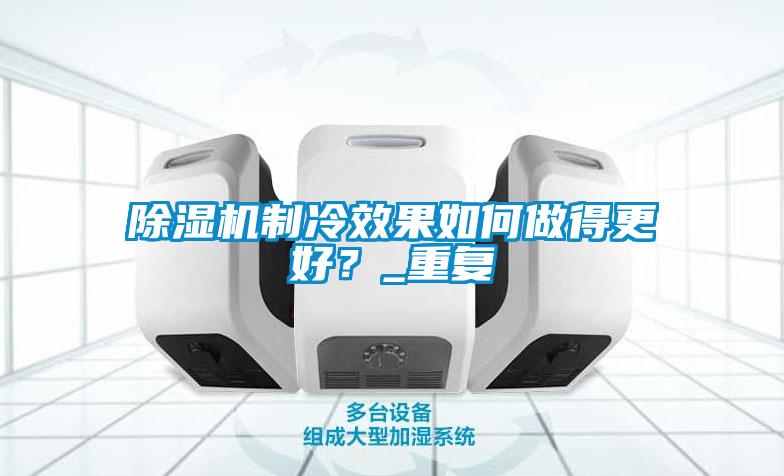 除濕機制冷效果如何做得更好？_重復