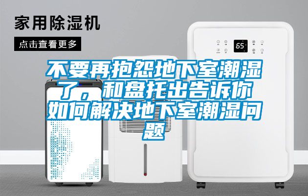 不要再抱怨地下室潮濕了，和盤托出告訴你如何解決地下室潮濕問題