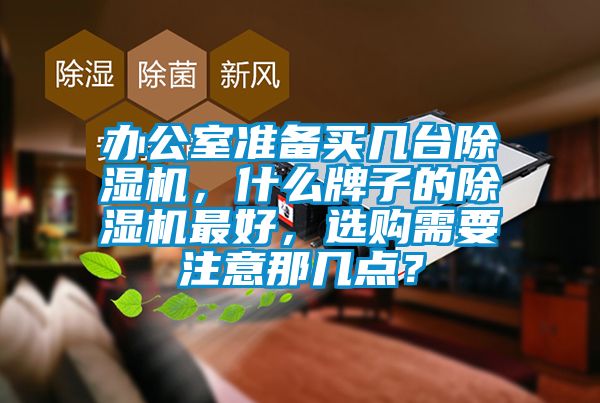 辦公室準備買幾臺除濕機，什么牌子的除濕機最好，選購需要注意那幾點？