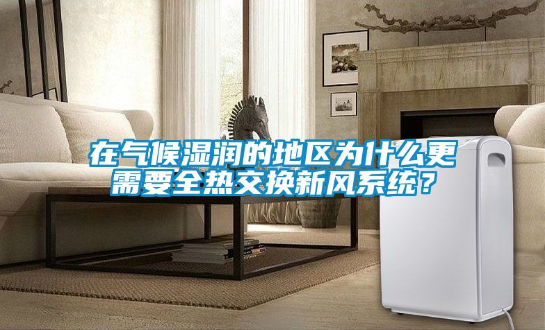 在氣候濕潤的地區為什么更需要全熱交換新風系統?
