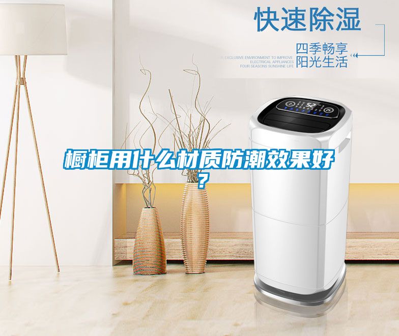 櫥柜用什么材質(zhì)防潮效果好？