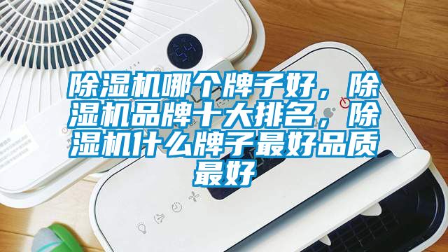 除濕機哪個牌子好，除濕機品牌十大排名，除濕機什么牌子最好品質(zhì)最好
