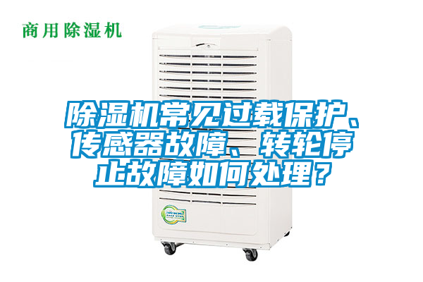 除濕機常見過載保護、傳感器故障、轉輪停止故障如何處理？