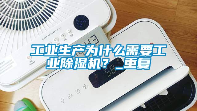 工業(yè)生產為什么需要工業(yè)除濕機?_重復