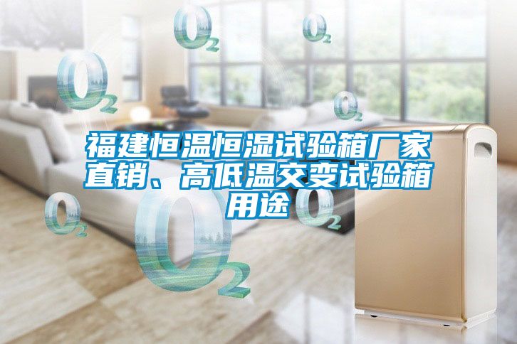 福建恒溫恒濕試驗箱廠家直銷、高低溫交變試驗箱用途