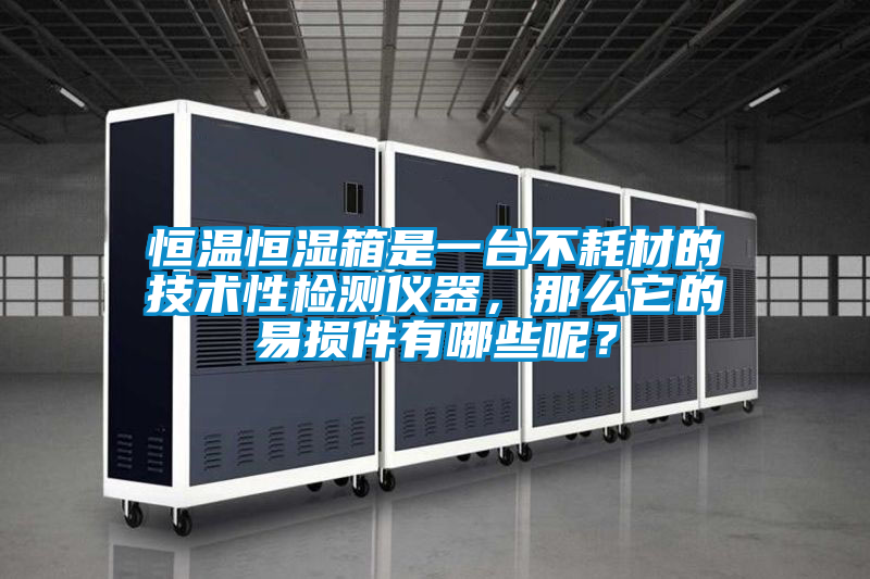 恒溫恒濕箱是一臺不耗材的技術(shù)性檢測儀器,那么它的易損件有哪些呢?