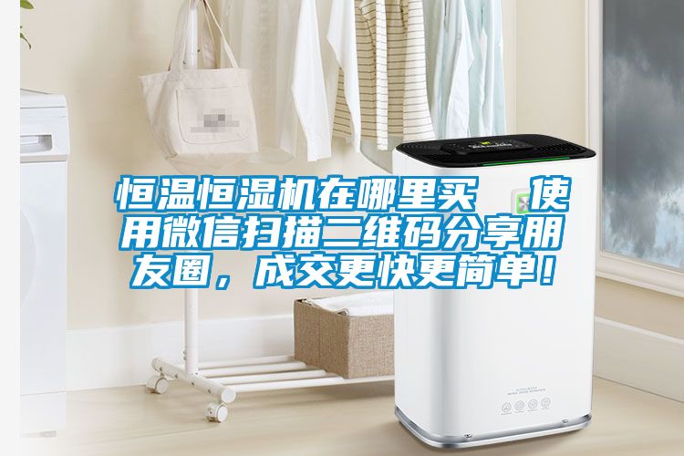 恒溫恒濕機在哪里買  使用微信掃描二維碼分享朋友圈,成交更快更簡單!